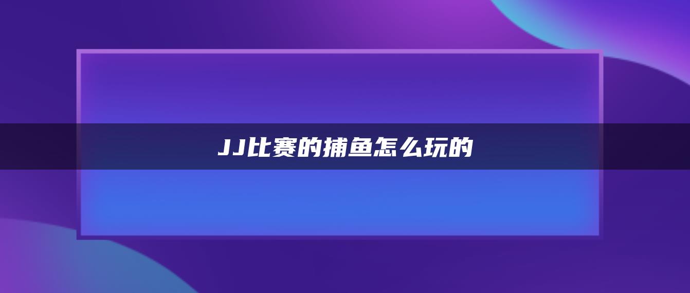 JJ比赛的捕鱼怎么玩的