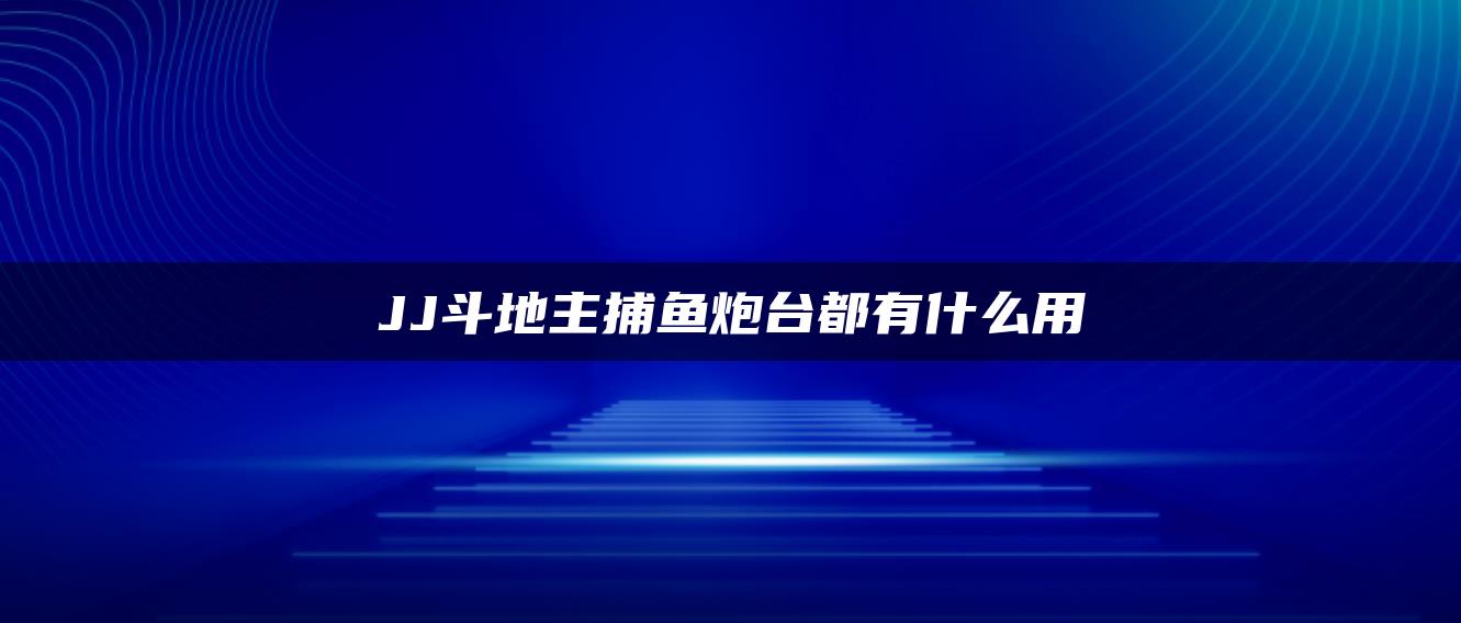 JJ斗地主捕鱼炮台都有什么用