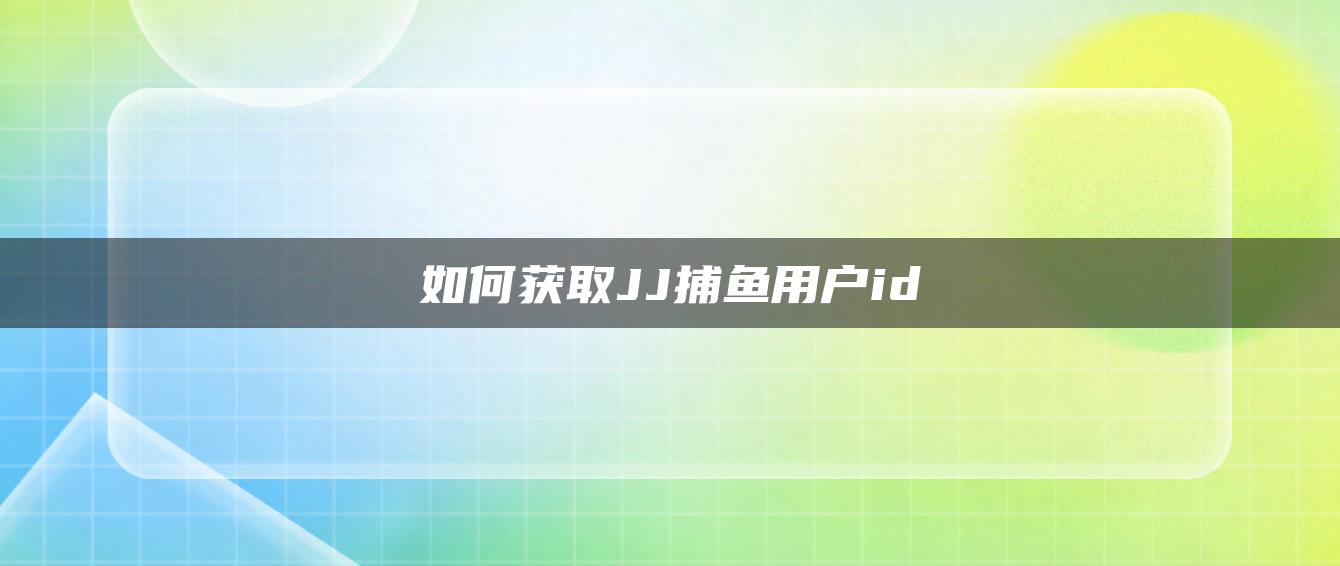 如何获取JJ捕鱼用户id