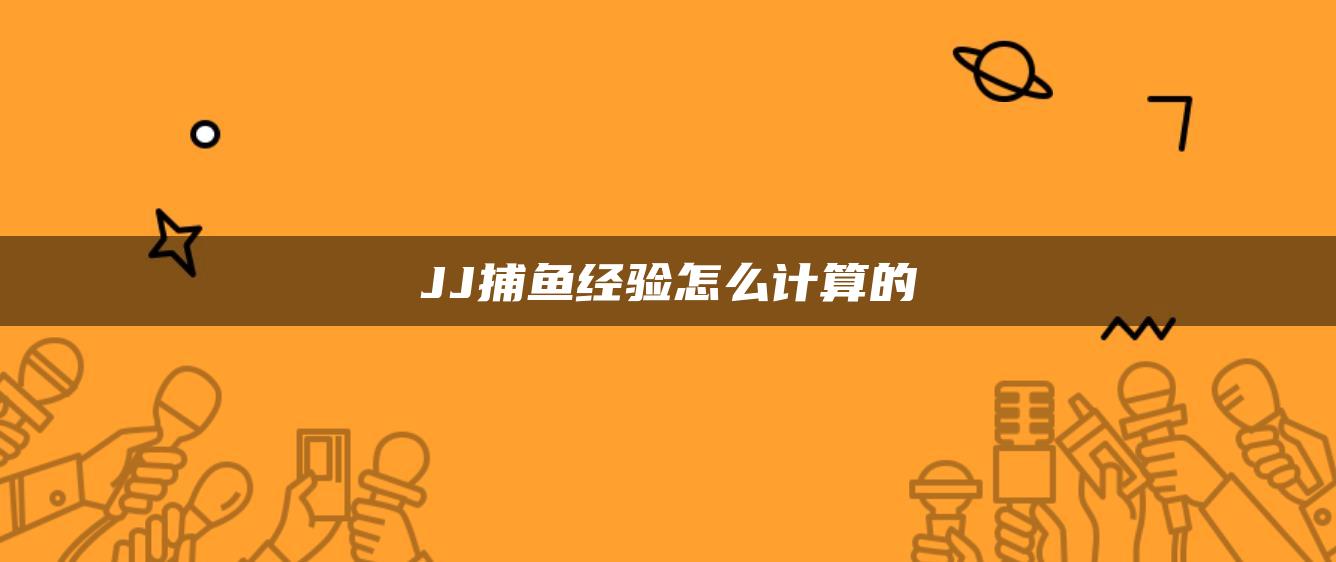 JJ捕鱼经验怎么计算的