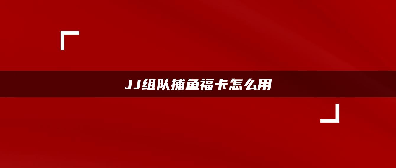 JJ组队捕鱼福卡怎么用