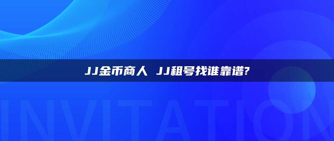 JJ金币商人 JJ租号找谁靠谱?