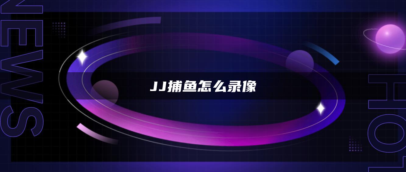 JJ捕鱼怎么录像