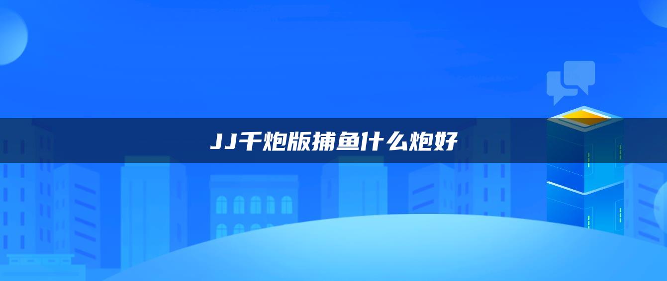 JJ千炮版捕鱼什么炮好