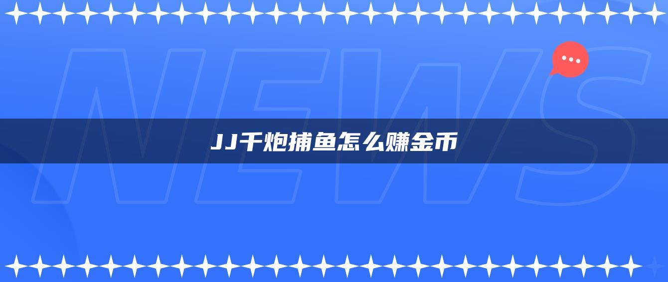 JJ千炮捕鱼怎么赚金币