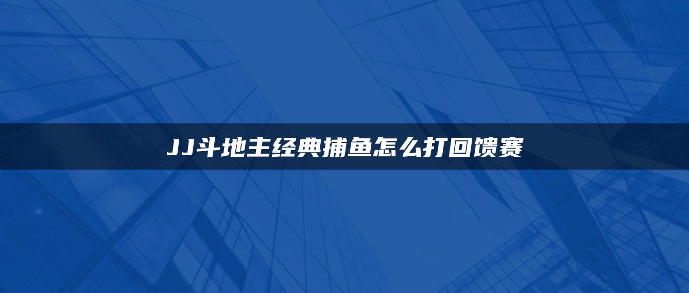 JJ斗地主经典捕鱼怎么打回馈赛