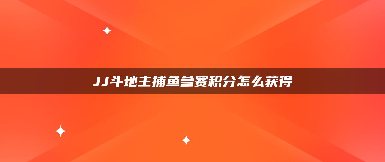 JJ斗地主捕鱼参赛积分怎么获得