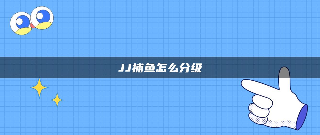 JJ捕鱼怎么分级