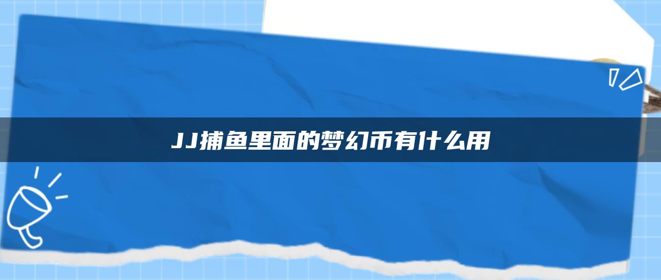 JJ捕鱼里面的梦幻币有什么用