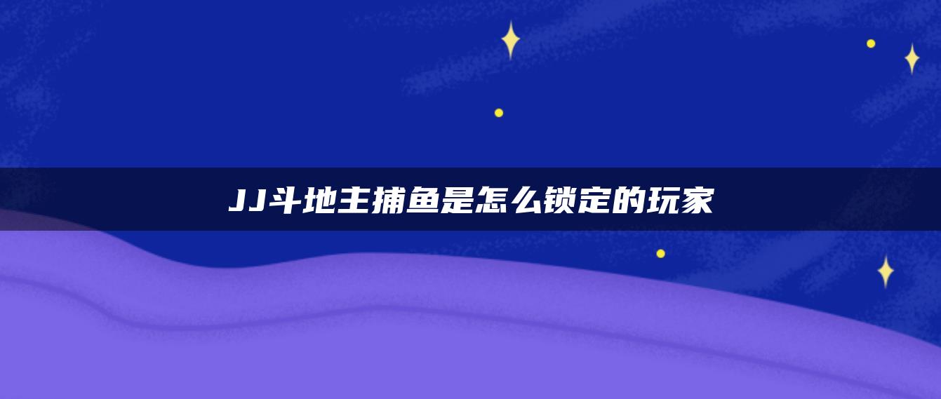 JJ斗地主捕鱼是怎么锁定的玩家