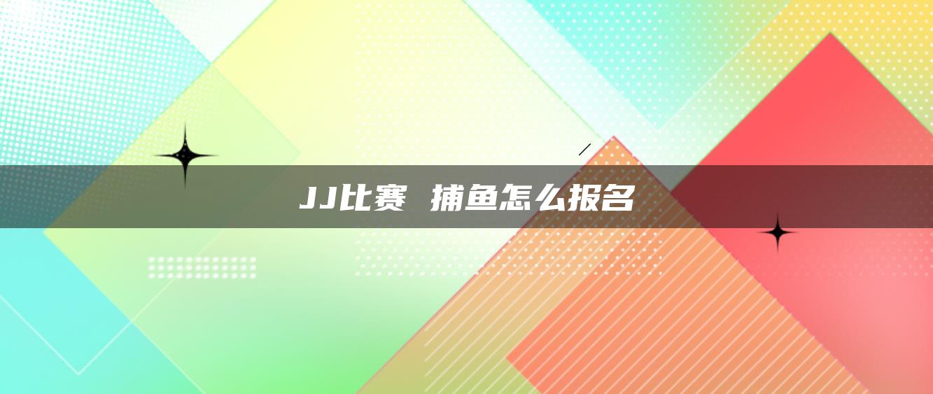 JJ比赛 捕鱼怎么报名