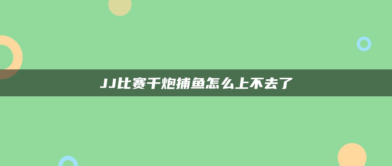 JJ比赛千炮捕鱼怎么上不去了