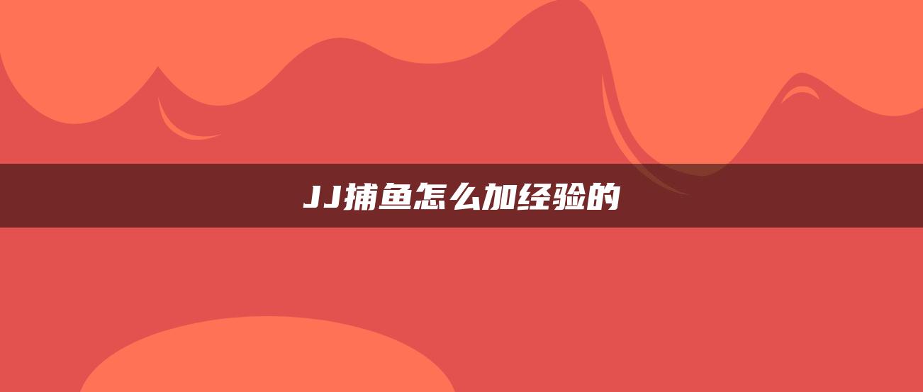 JJ捕鱼怎么加经验的