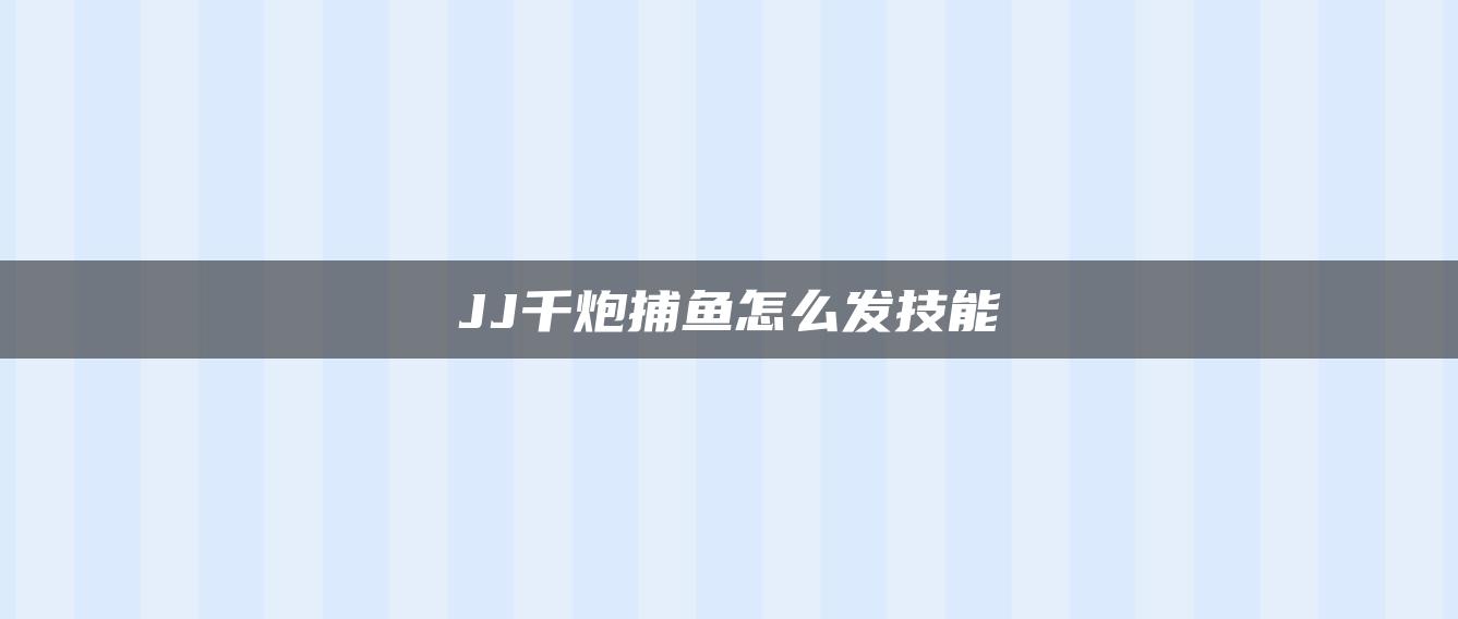 JJ千炮捕鱼怎么发技能