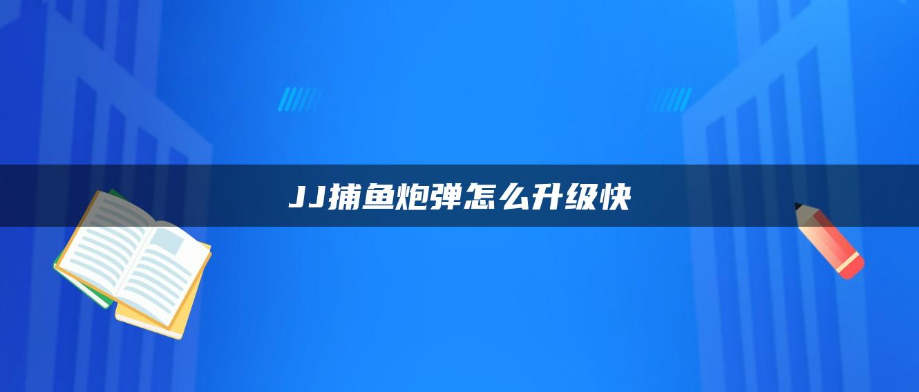 JJ捕鱼炮弹怎么升级快