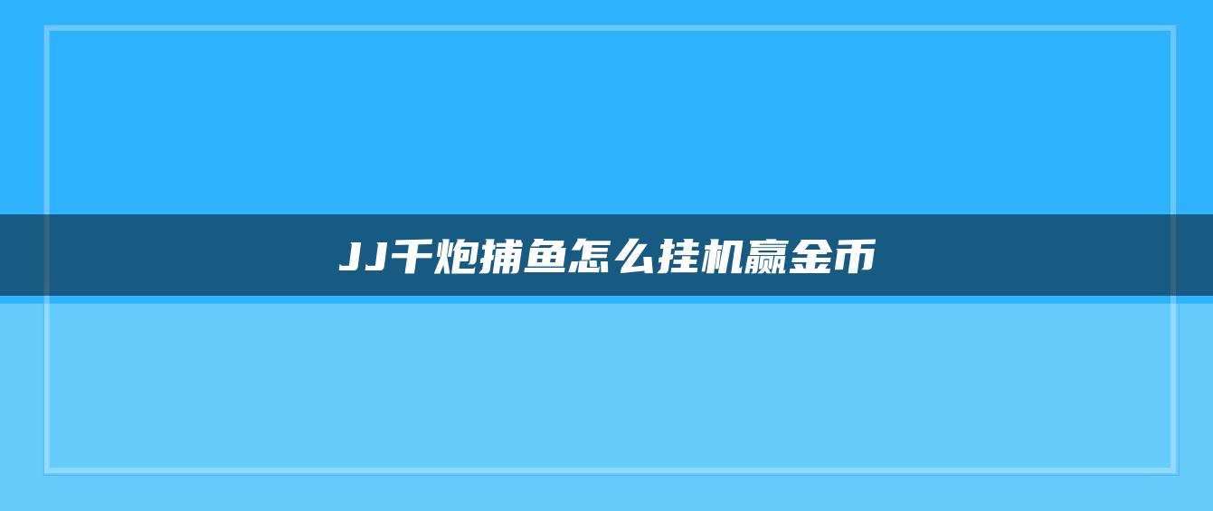 JJ千炮捕鱼怎么挂机赢金币