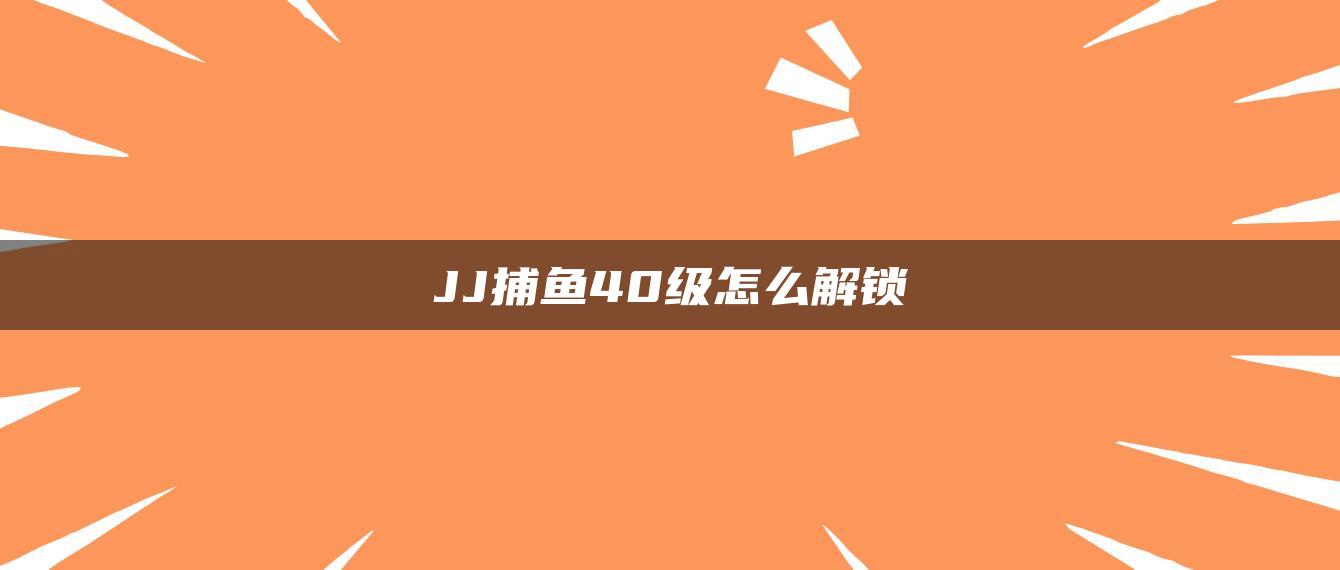 JJ捕鱼40级怎么解锁