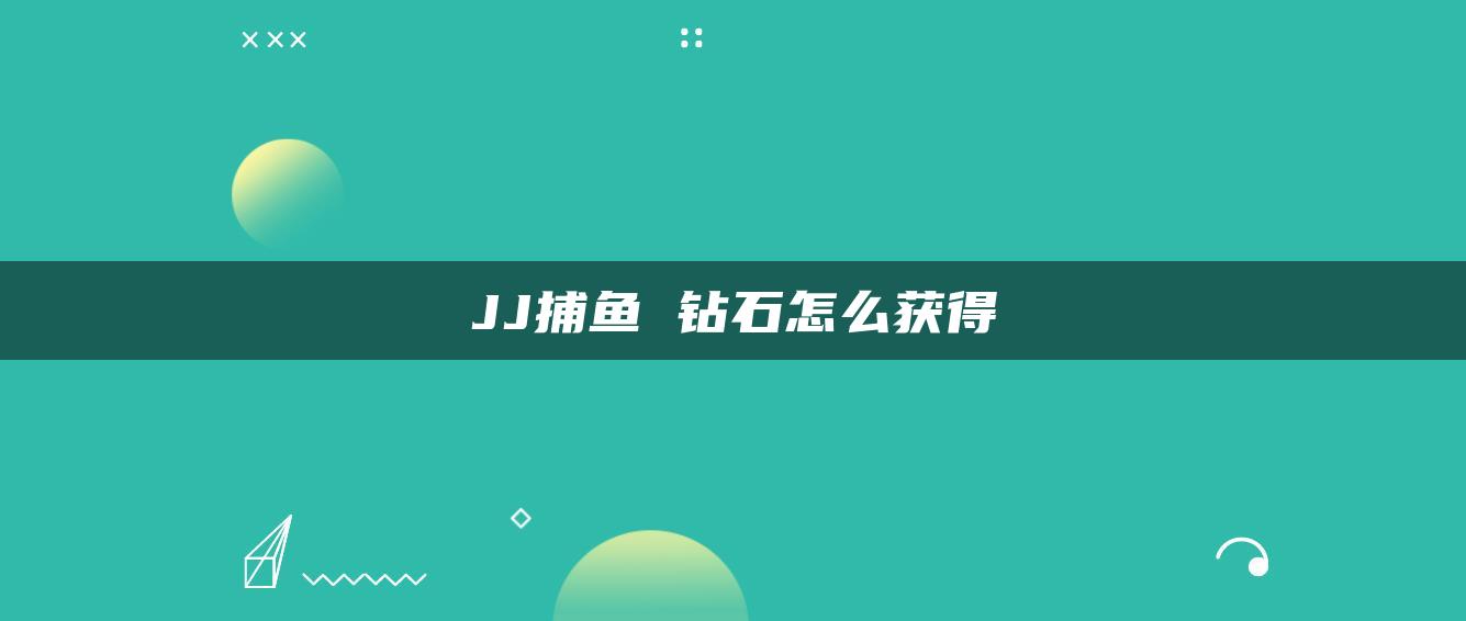 JJ捕鱼 钻石怎么获得