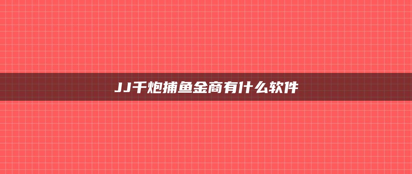 JJ千炮捕鱼金商有什么软件