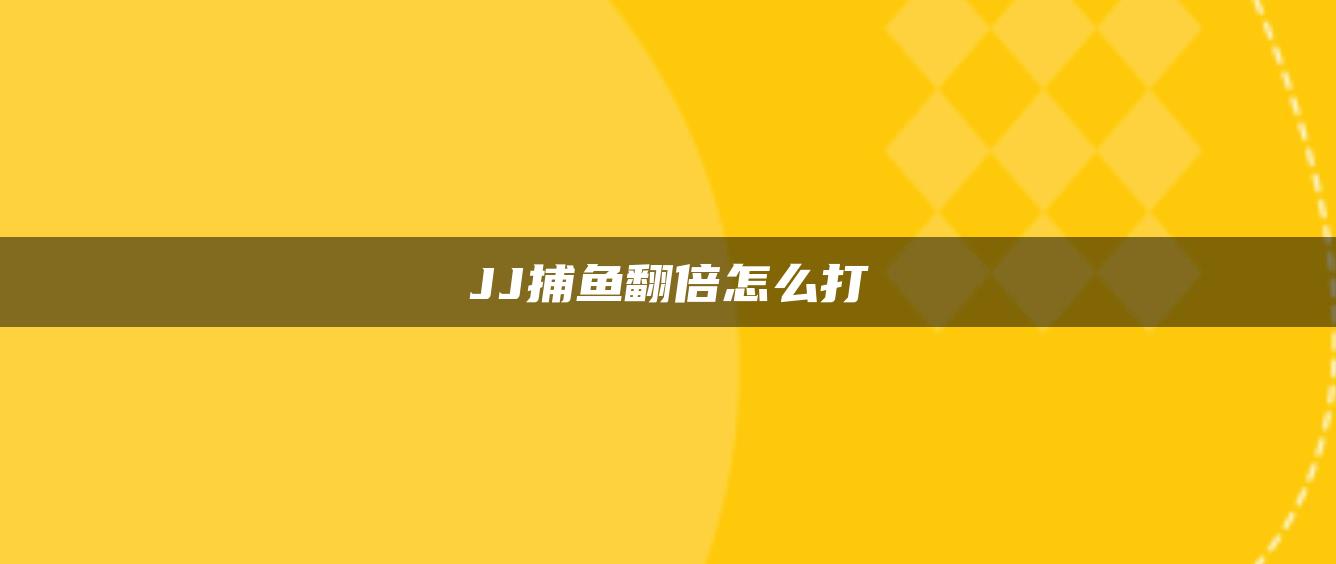 JJ捕鱼翻倍怎么打