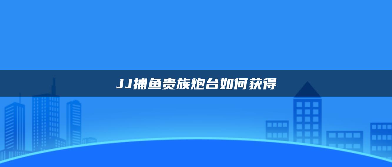 JJ捕鱼贵族炮台如何获得