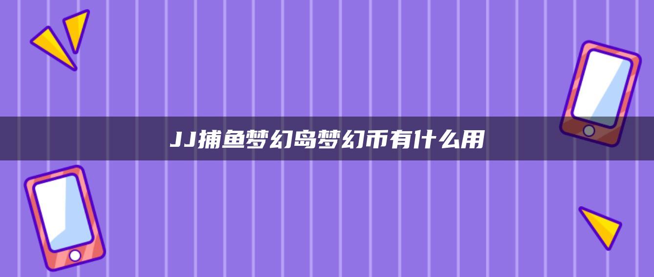 JJ捕鱼梦幻岛梦幻币有什么用