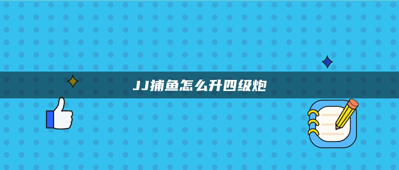 JJ捕鱼怎么升四级炮