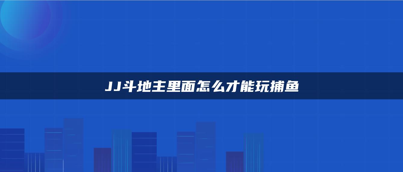 JJ斗地主里面怎么才能玩捕鱼