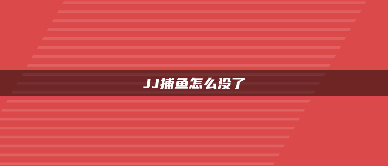 JJ捕鱼怎么没了