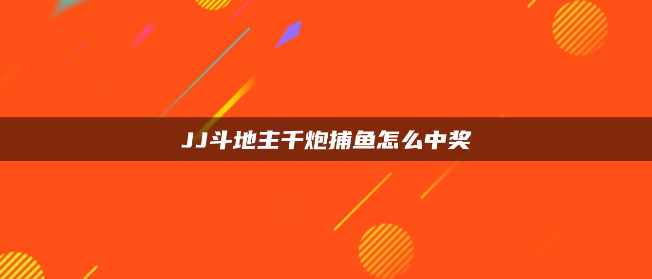 JJ斗地主千炮捕鱼怎么中奖