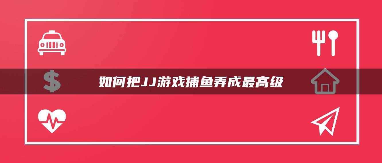 如何把JJ游戏捕鱼弄成最高级