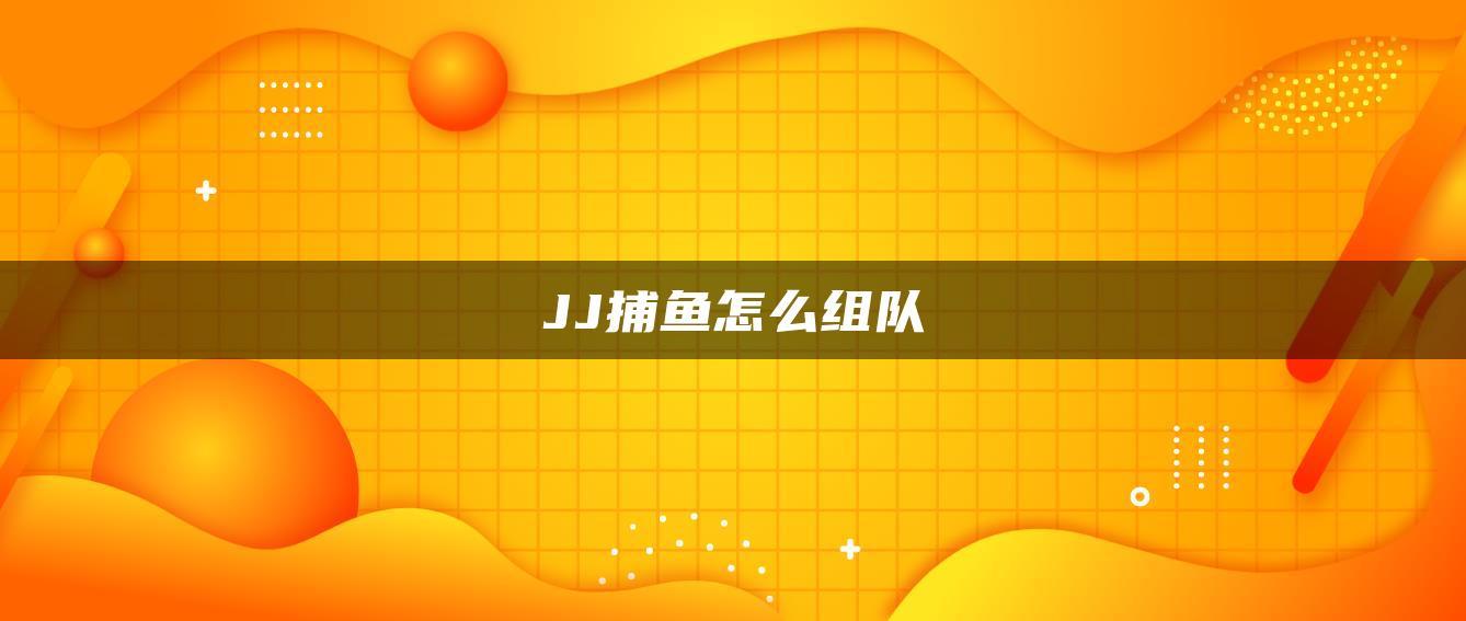 JJ捕鱼怎么组队