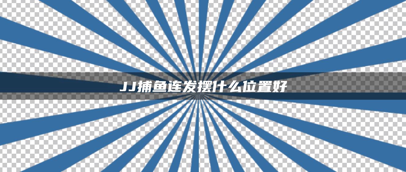 JJ捕鱼连发摆什么位置好