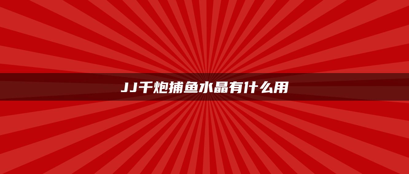 JJ千炮捕鱼水晶有什么用