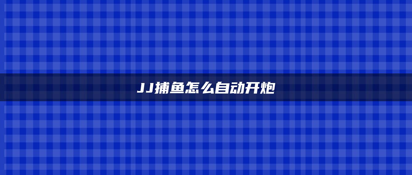 JJ捕鱼怎么自动开炮