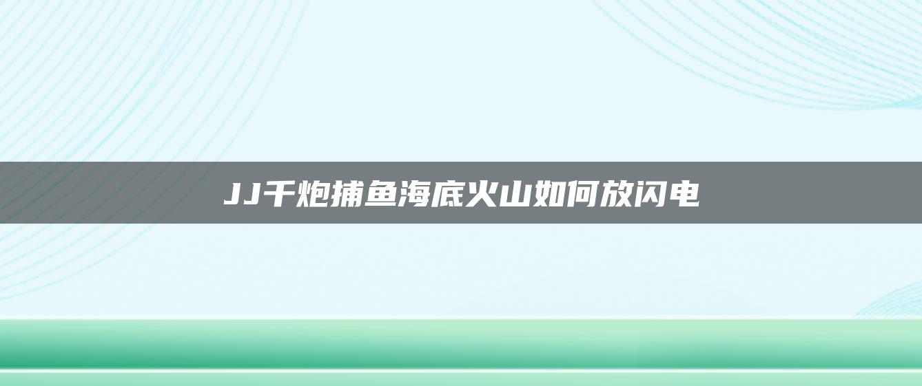 JJ千炮捕鱼海底火山如何放闪电