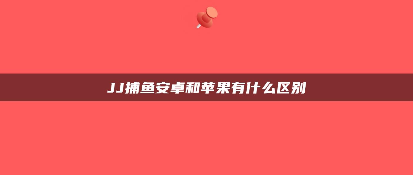 JJ捕鱼安卓和苹果有什么区别