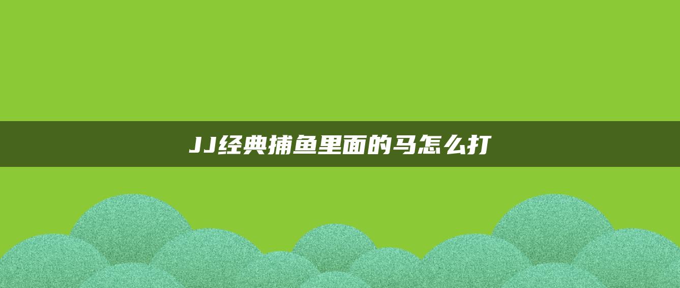 JJ经典捕鱼里面的马怎么打