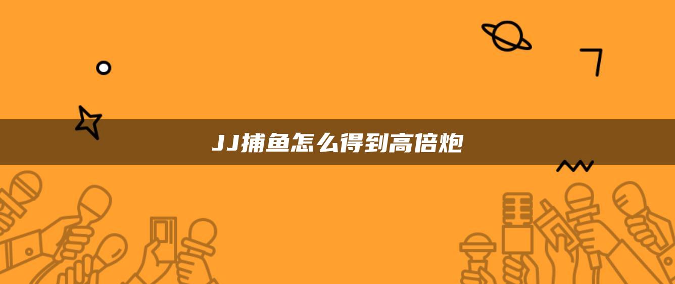 JJ捕鱼怎么得到高倍炮