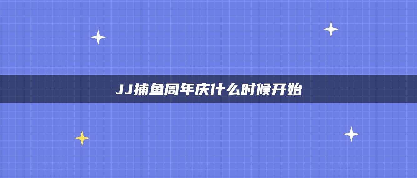 JJ捕鱼周年庆什么时候开始