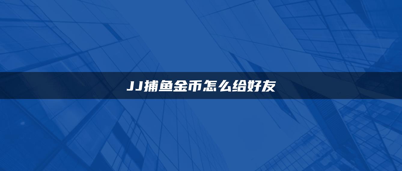 JJ捕鱼金币怎么给好友