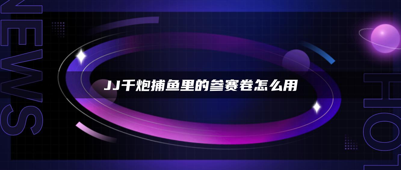 JJ千炮捕鱼里的参赛卷怎么用