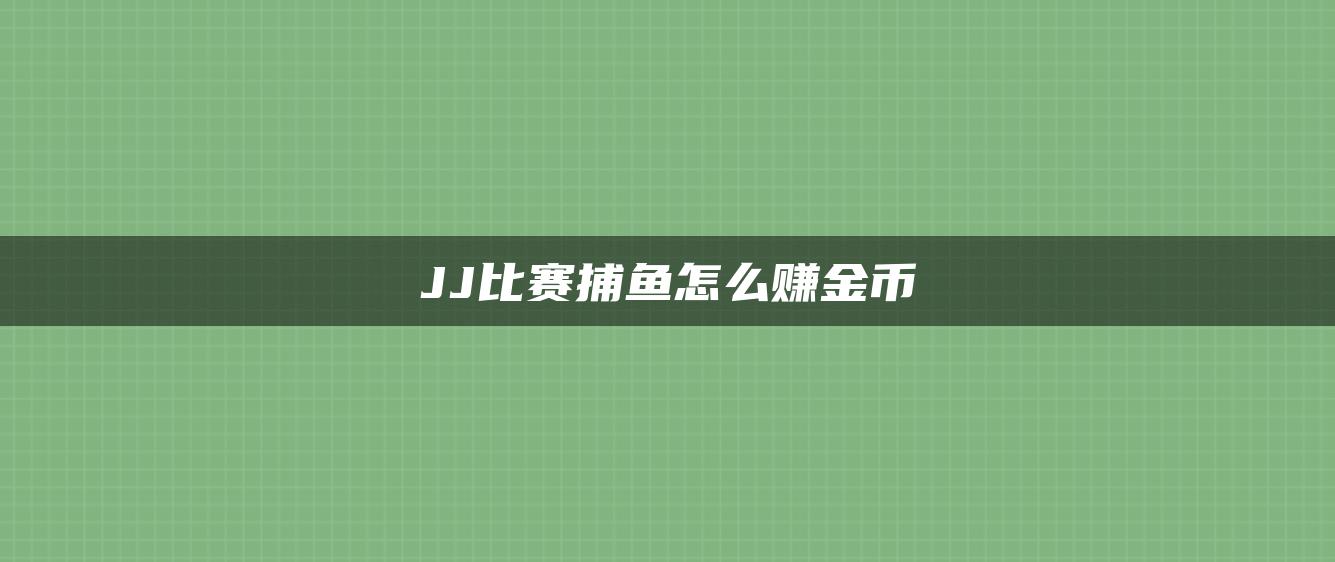 JJ比赛捕鱼怎么赚金币