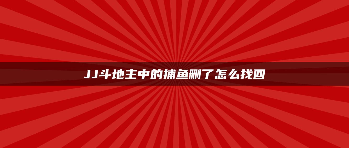 JJ斗地主中的捕鱼删了怎么找回