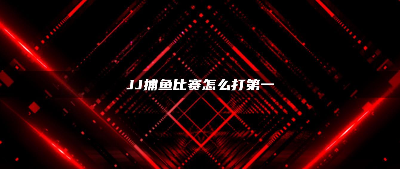 JJ捕鱼比赛怎么打第一