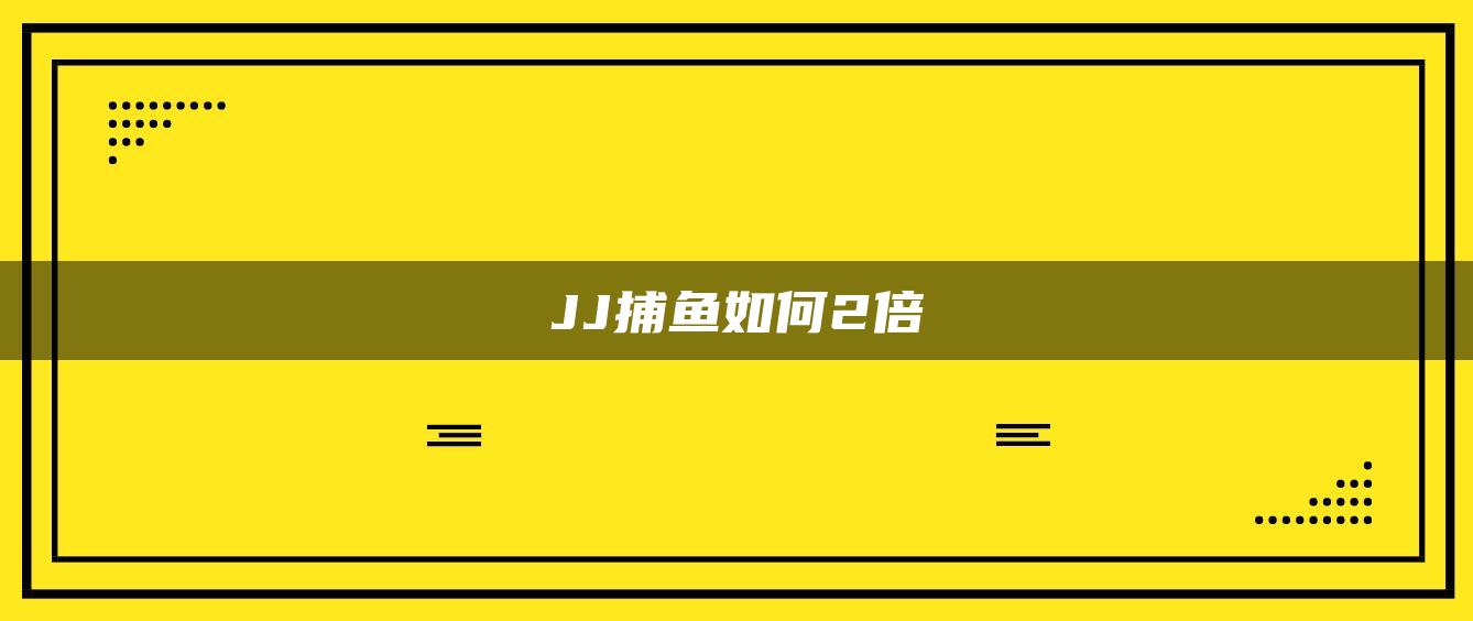 JJ捕鱼如何2倍