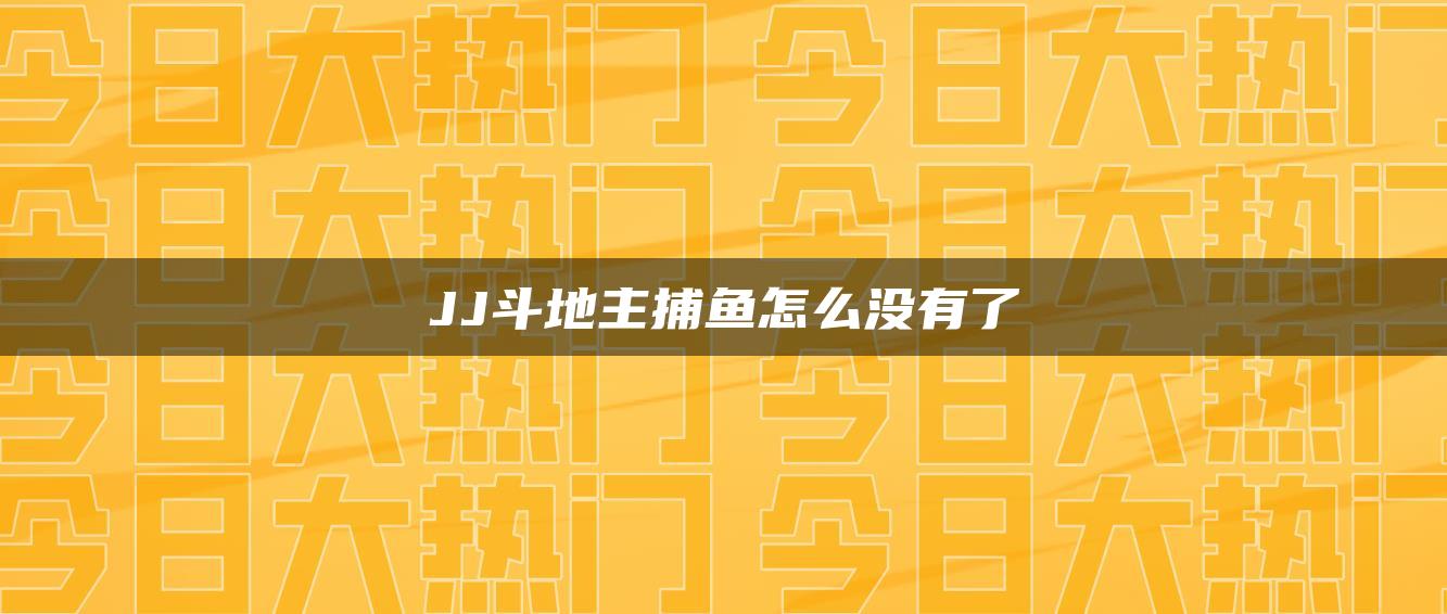 JJ斗地主捕鱼怎么没有了