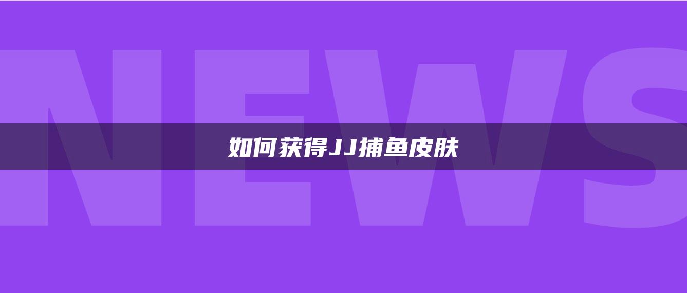 如何获得JJ捕鱼皮肤