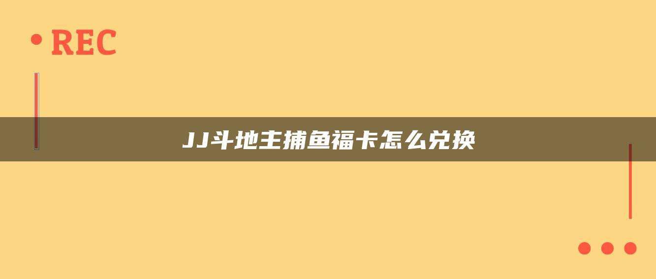 JJ斗地主捕鱼福卡怎么兑换