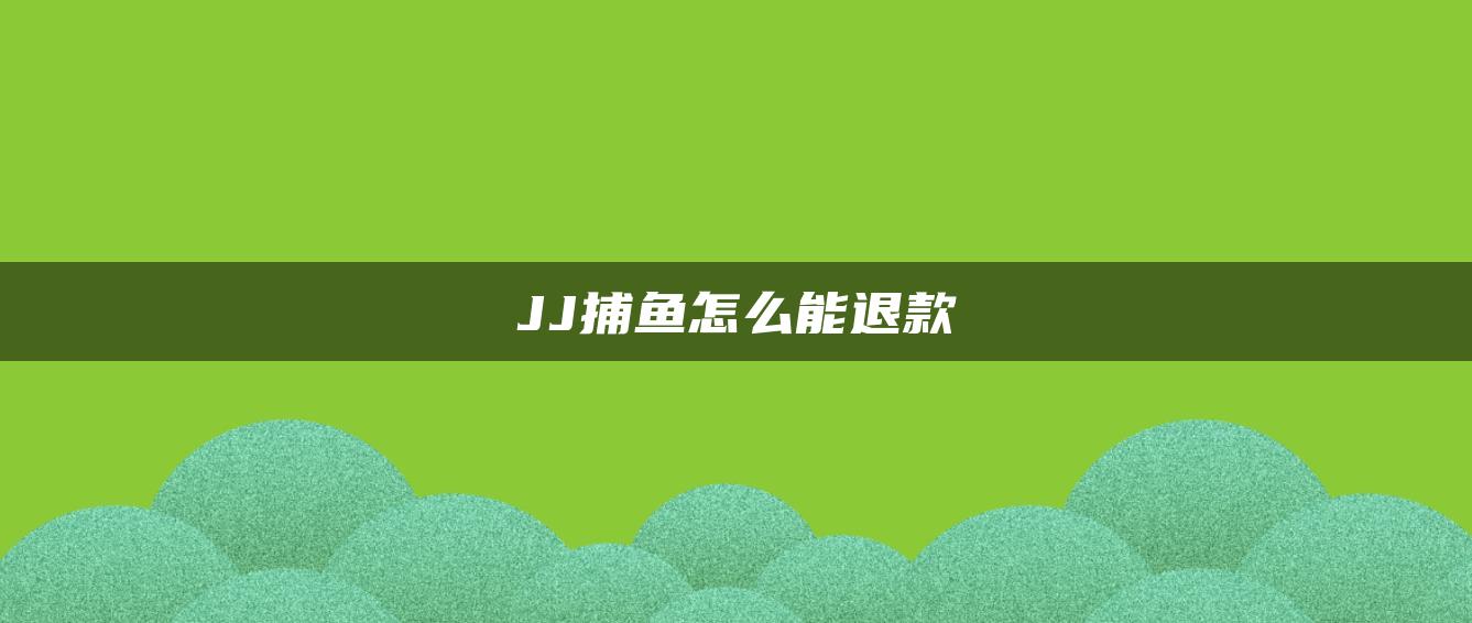 JJ捕鱼怎么能退款